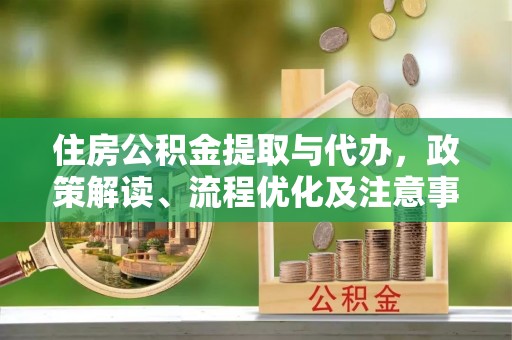 沧县住房公积金提取与代办，政策解读、流程优化及注意事项