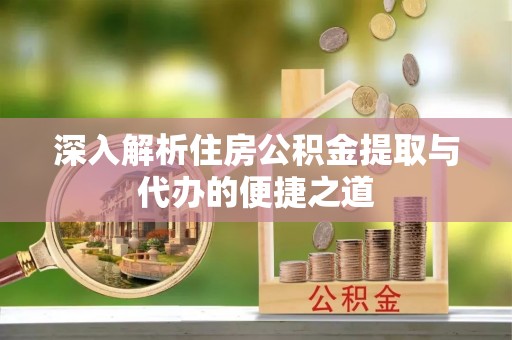 沧县深入解析住房公积金提取与代办的便捷之道