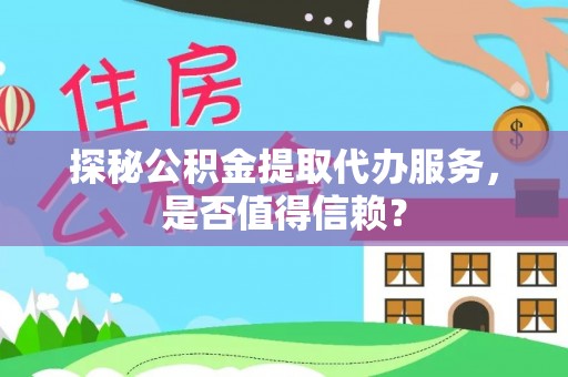 沧县探秘公积金提取代办服务，是否值得信赖？