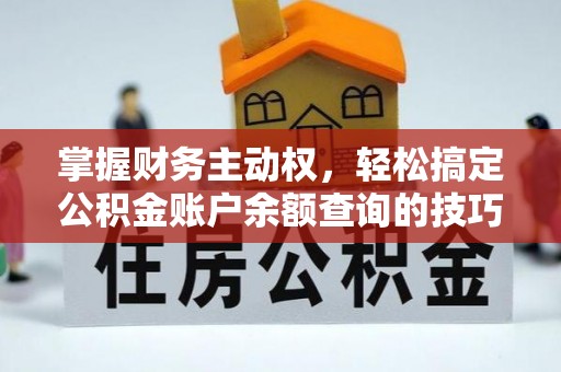 沧县掌握财务主动权，轻松搞定公积金账户余额查询的技巧与方法
