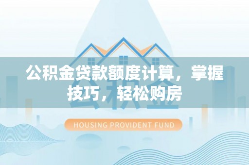 沧县公积金贷款额度计算，掌握技巧，轻松购房