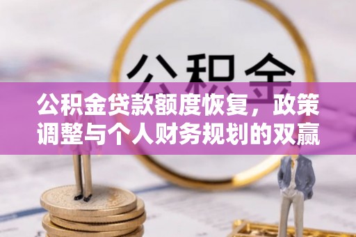 沧县公积金贷款额度恢复，政策调整与个人财务规划的双赢之道