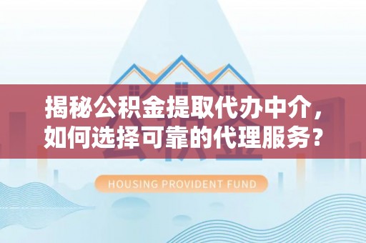 沧县揭秘公积金提取代办中介，如何选择可靠的代理服务？