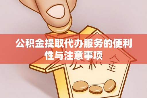 沧县公积金提取代办服务的便利性与注意事项