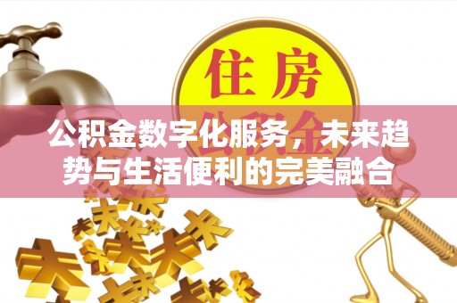沧县公积金数字化服务，未来趋势与生活便利的完美融合