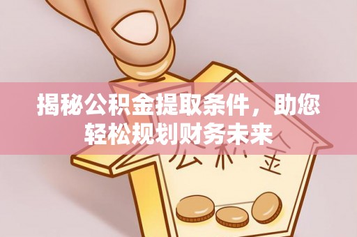 沧县揭秘公积金提取条件，助您轻松规划财务未来