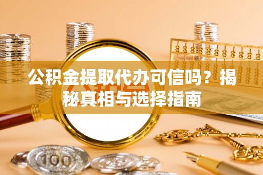 沧县公积金提取代办可信吗？揭秘真相与选择指南