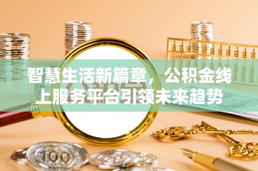 沧县智慧生活新篇章，公积金线上服务平台引领未来趋势