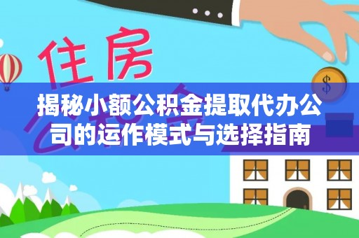 沧县揭秘小额公积金提取代办公司的运作模式与选择指南