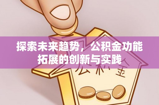 沧县探索未来趋势，公积金功能拓展的创新与实践