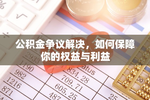 沧县公积金争议解决，如何保障你的权益与利益