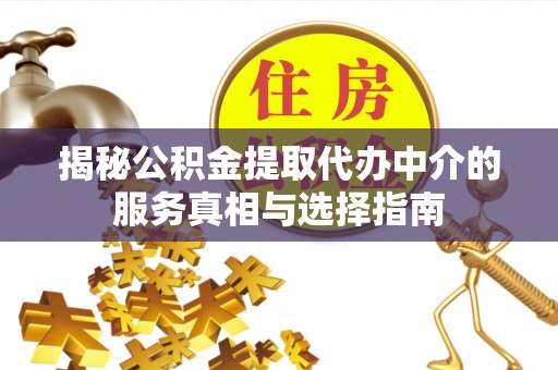 沧县揭秘公积金提取代办中介的服务真相与选择指南