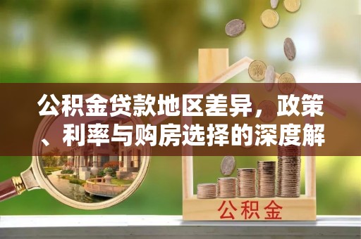 沧县公积金贷款地区差异，政策、利率与购房选择的深度解析
