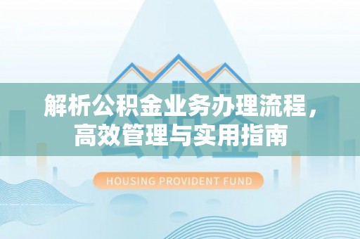 沧县解析公积金业务办理流程，高效管理与实用指南