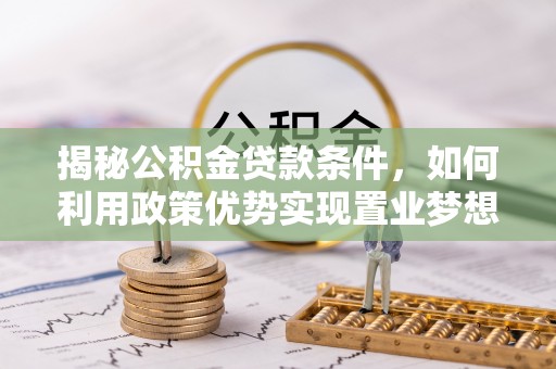 沧县揭秘公积金贷款条件，如何利用政策优势实现置业梦想