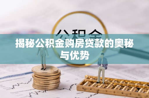 沧县揭秘公积金购房贷款的奥秘与优势