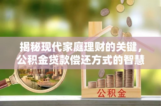 沧县揭秘现代家庭理财的关键，公积金贷款偿还方式的智慧选择