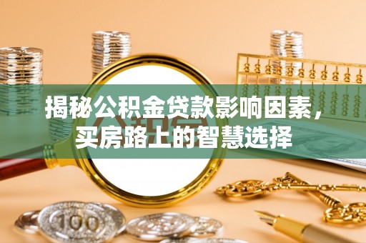 沧县揭秘公积金贷款影响因素，买房路上的智慧选择
