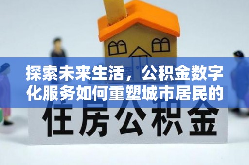 沧县探索未来生活，公积金数字化服务如何重塑城市居民的财务管理