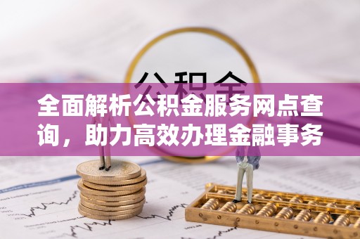 沧县全面解析公积金服务网点查询，助力高效办理金融事务