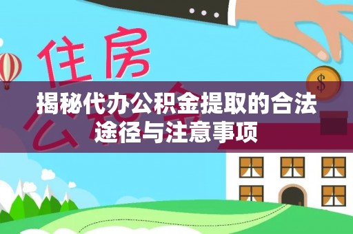 沧县揭秘代办公积金提取的合法途径与注意事项