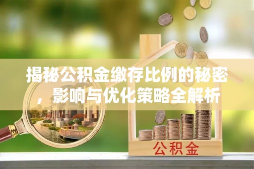 沧县揭秘公积金缴存比例的秘密，影响与优化策略全解析