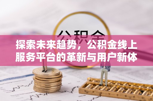 沧县探索未来趋势，公积金线上服务平台的革新与用户新体验