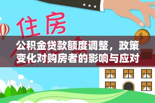 沧县公积金贷款额度调整，政策变化对购房者的影响与应对策略