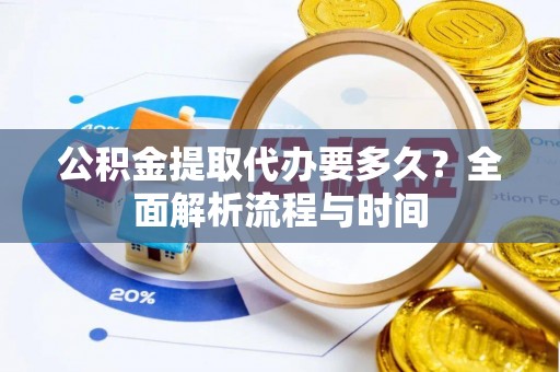 沧县公积金提取代办要多久？全面解析流程与时间