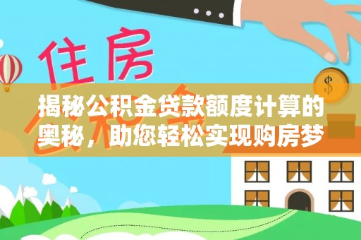 沧县揭秘公积金贷款额度计算的奥秘，助您轻松实现购房梦想