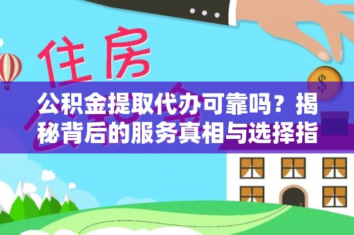 沧县公积金提取代办可靠吗？揭秘背后的服务真相与选择指南