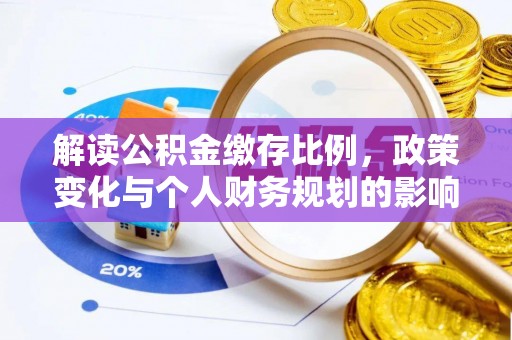 沧县解读公积金缴存比例，政策变化与个人财务规划的影响