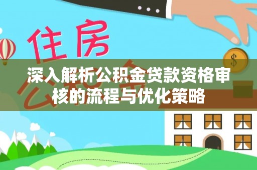 沧县深入解析公积金贷款资格审核的流程与优化策略
