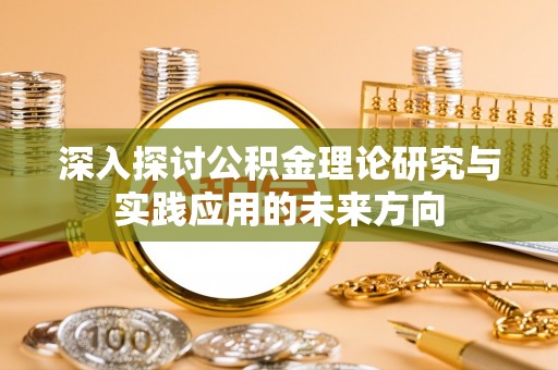 沧县深入探讨公积金理论研究与实践应用的未来方向