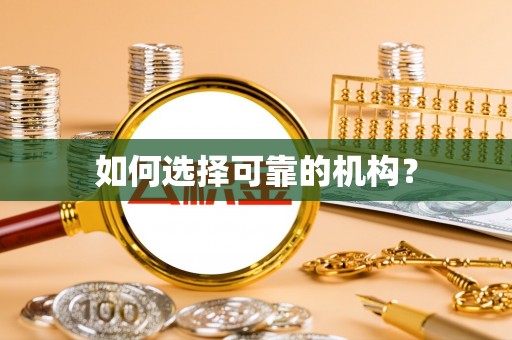 沧县如何选择可靠的机构？