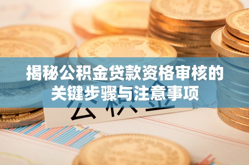 沧县揭秘公积金贷款资格审核的关键步骤与注意事项