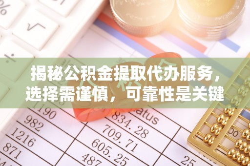 沧县揭秘公积金提取代办服务，选择需谨慎，可靠性是关键