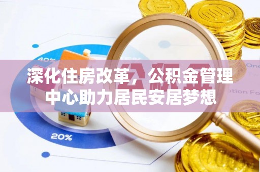沧县深化住房改革，公积金管理中心助力居民安居梦想