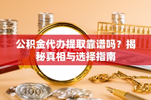 沧县公积金代办提取靠谱吗？揭秘真相与选择指南