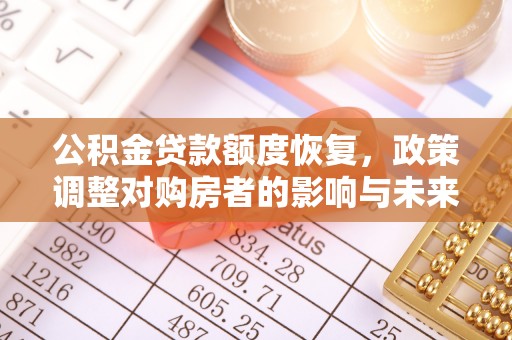 沧县公积金贷款额度恢复，政策调整对购房者的影响与未来展望