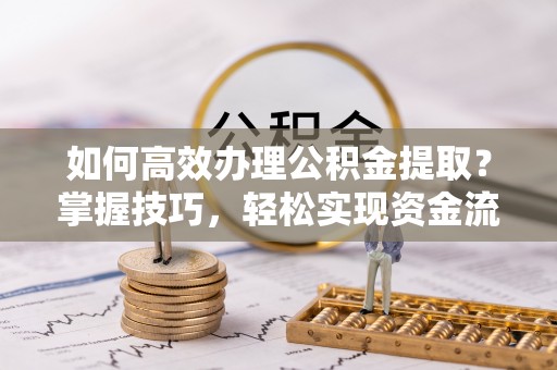 沧县如何高效办理公积金提取？掌握技巧，轻松实现资金流动