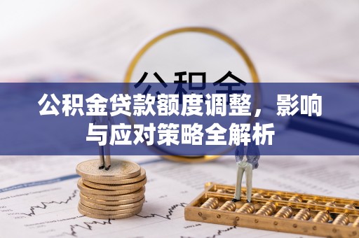 沧县公积金贷款额度调整，影响与应对策略全解析