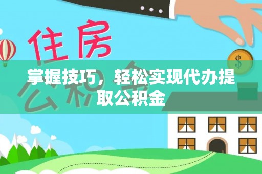 沧县掌握技巧，轻松实现代办提取公积金