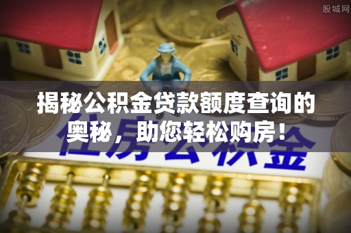 沧县揭秘公积金贷款额度查询的奥秘，助您轻松购房！