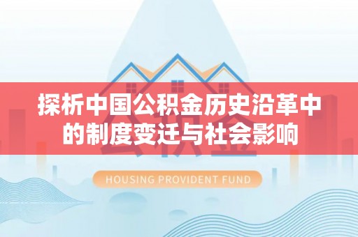 沧县探析中国公积金历史沿革中的制度变迁与社会影响