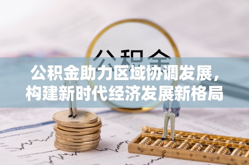 沧县公积金助力区域协调发展，构建新时代经济发展新格局