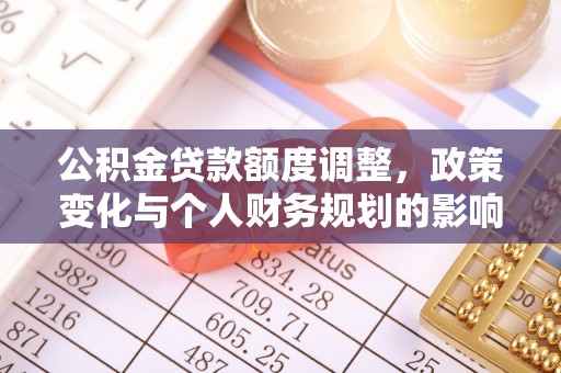 沧县公积金贷款额度调整，政策变化与个人财务规划的影响分析