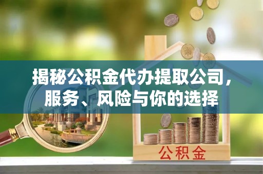 沧县揭秘公积金代办提取公司，服务、风险与你的选择