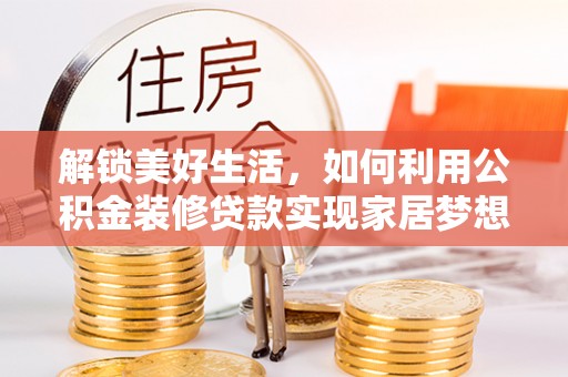 沧县解锁美好生活，如何利用公积金装修贷款实现家居梦想