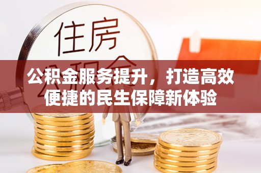 沧县公积金服务提升，打造高效便捷的民生保障新体验